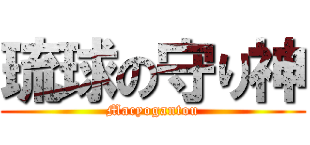 琉球の守り神 (Macyogantou)