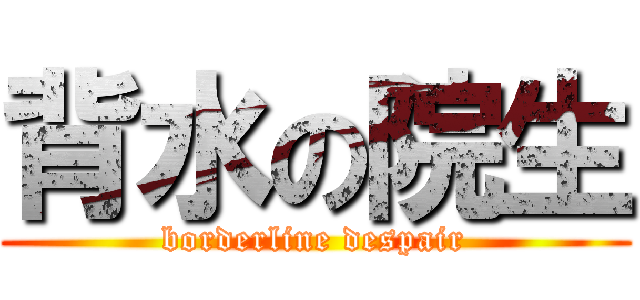 背水の院生 (borderline despair)