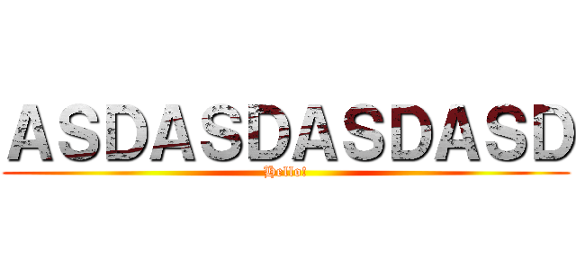 ＡＳＤＡＳＤＡＳＤＡＳＤ (Hello!)