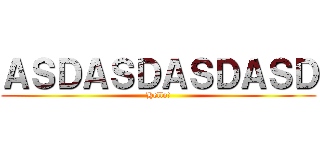 ＡＳＤＡＳＤＡＳＤＡＳＤ (Hello!)