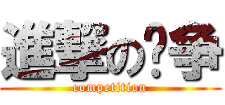 進撃の竞争 (competition)