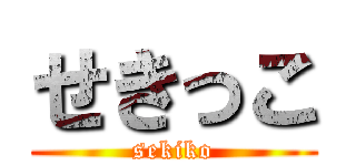 せきっこ (sekiko)