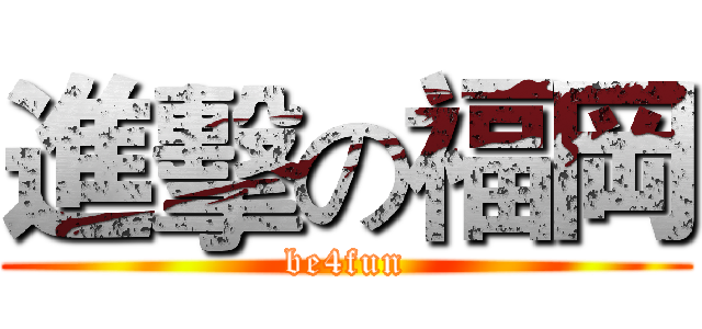 進擊の福岡 (be4fun)