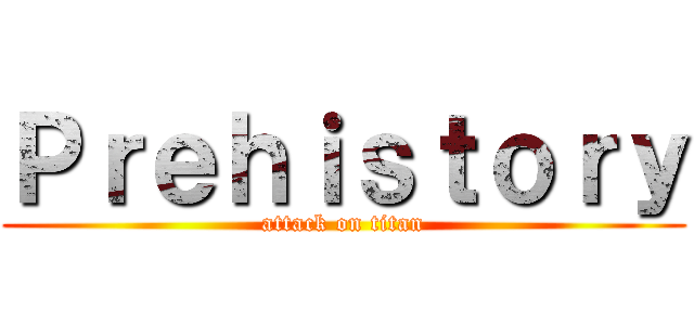 Ｐｒｅｈｉｓｔｏｒｙ (attack on titan)