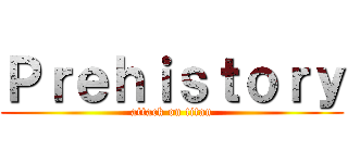 Ｐｒｅｈｉｓｔｏｒｙ (attack on titan)