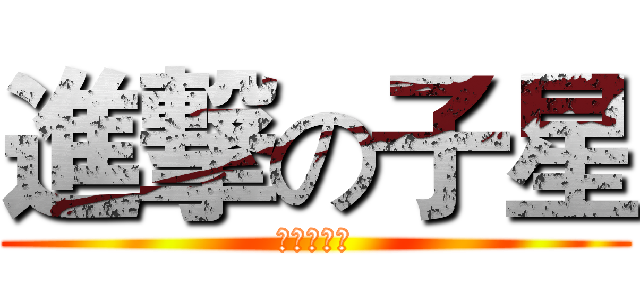 進撃の子星 (進撃の子星)