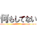 何もしてない (何も知らない)