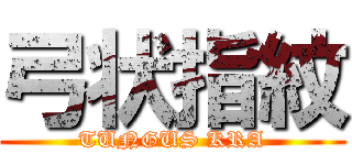 弓状指紋 (TUNGUS KRA)