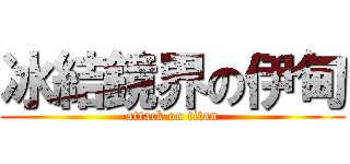 冰結鏡界の伊甸 (attack on titan)