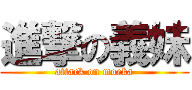 進撃の義妹 (attack on moeka)