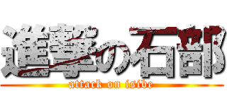 進撃の石部 (attack on isibe)