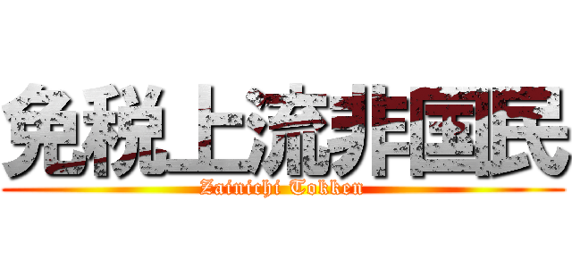 免税上流非国民 (Zainichi Tokken)