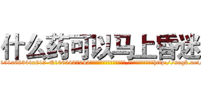什么药可以马上昏迷 (什么药可以马上昏迷【电-151x68344x817-Q1065427042元吉药业】我们做的是长期生意,靠的是老客户长期支持http://sngk.net/TBsEpL

参考消息网我们做的是长期生意,靠的是老客户长期支持也许我们早该意识到，就连鲍勃·霍斯金斯（金球奖戏剧类电影男主角 
)