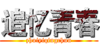 追忆青春 (zhuiyiqingchun)