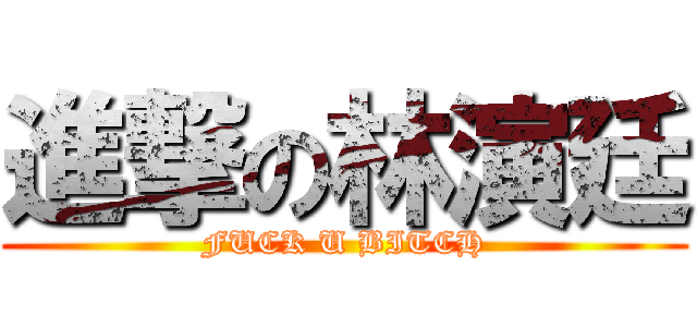 進撃の林演廷 (FUCK U BITCH)
