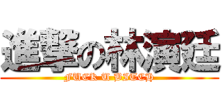 進撃の林演廷 (FUCK U BITCH)