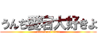 うんち愛宕大好きよ (attack on titan)