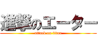 進撃のエーター (attack on titan)