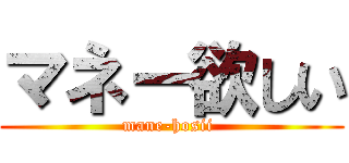 マネー欲しい (mane-hosii )