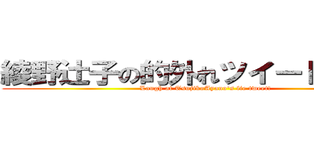 綾野辻子の的外れツイートで笑え！ (Laugh at TsujikoAyano's lie tweet!)