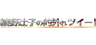 綾野辻子の的外れツイートで笑え！ (Laugh at TsujikoAyano's lie tweet!)