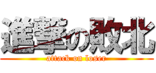 進撃の敗北 (attack on loser)