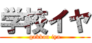 学校イヤ (gakkou iya)