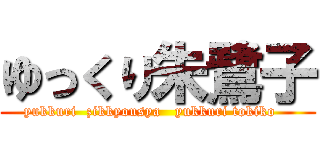 ゆっくり朱鷺子 (yukkuri  zikkyousya   yukkuri tokiko   )