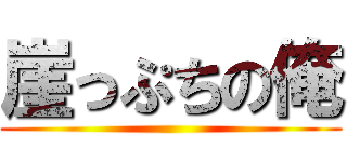 崖っぷちの俺 ()