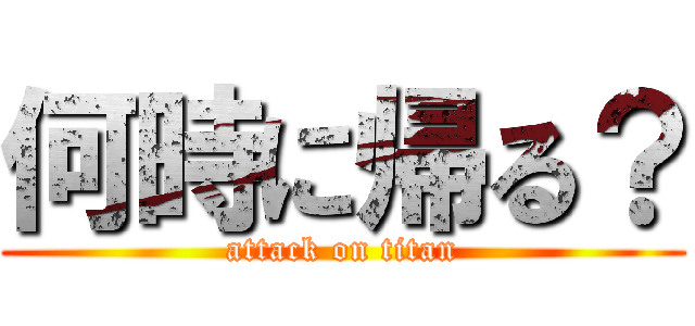 何時に帰る？ (attack on titan)