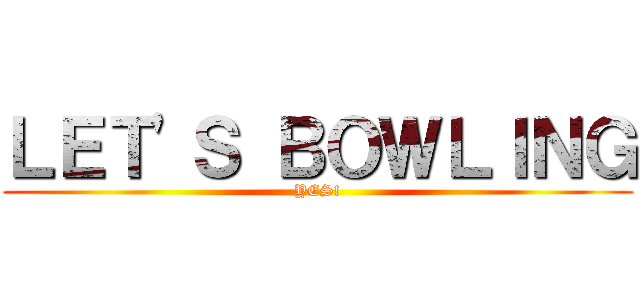 ＬＥＴ'Ｓ ＢＯＷＬＩＮＧ (YES!)