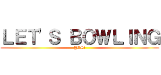ＬＥＴ'Ｓ ＢＯＷＬＩＮＧ (YES!)