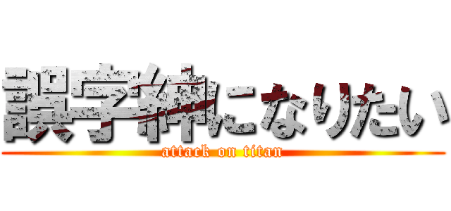誤字紳になりたい (attack on titan)