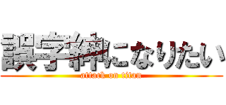 誤字紳になりたい (attack on titan)