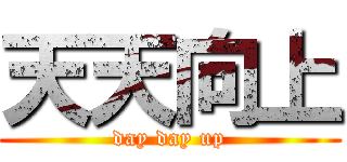 天天向上 (day day up)