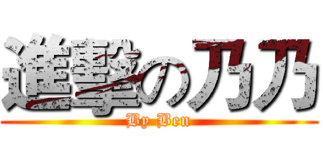進擊の乃乃 (By Ben)