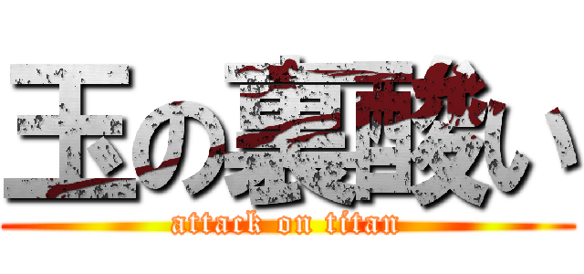 玉の裏酸い (attack on titan)