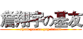 詹翔宇の基友 (sham yue no gay friend)