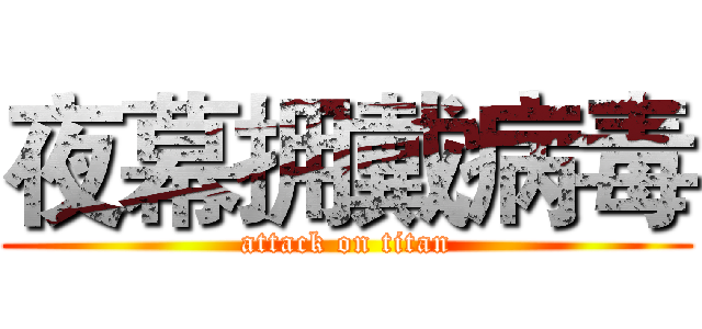 夜幕拥戴病毒 (attack on titan)