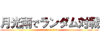 月光雨でランダム対戦 (attack on titan)