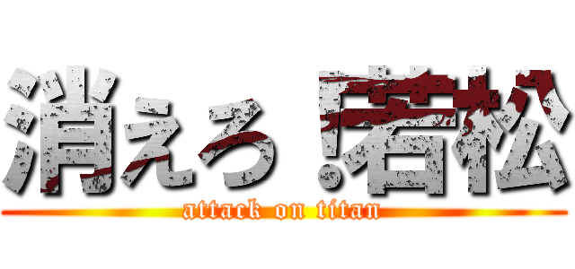 消えろ！若松 (attack on titan)