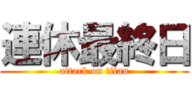 連休最終日 (attack on titan)