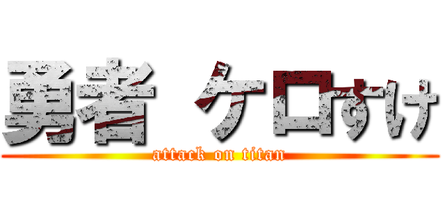 勇者 ケロすけ (attack on titan)