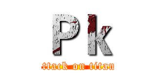 Ｐｋ (attack on titan)