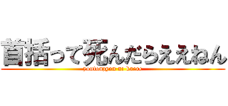 首括って死んだらええねん (youtonzyou ni kaere)