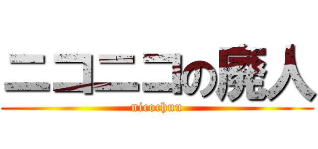 ニコニコの廃人 (nicochuu)