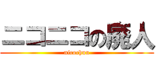 ニコニコの廃人 (nicochuu)