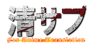 清サブ (For Anime Translation)