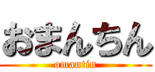 おまんちん (omantin)