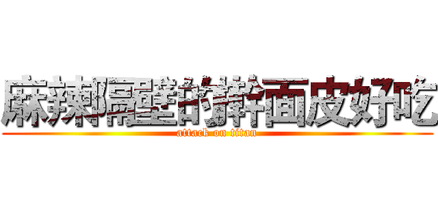 麻辣隔壁的擀面皮好吃 (attack on titan)